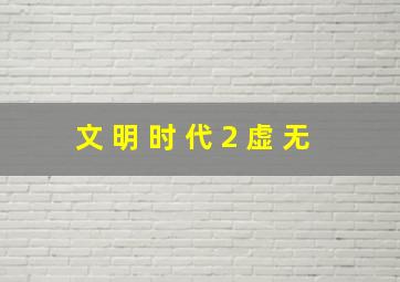 文 明 时 代 2 虚 无